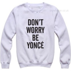 Dont Worry Be Yonce Sweatshirt